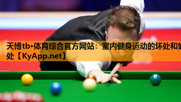 天博tb·体育综合官方网站:室内健身运动的坏处和好处