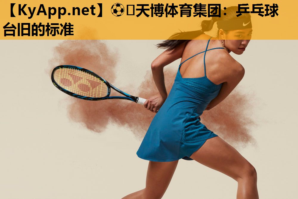⚽️天博体育集团:乒乓球台旧的标准