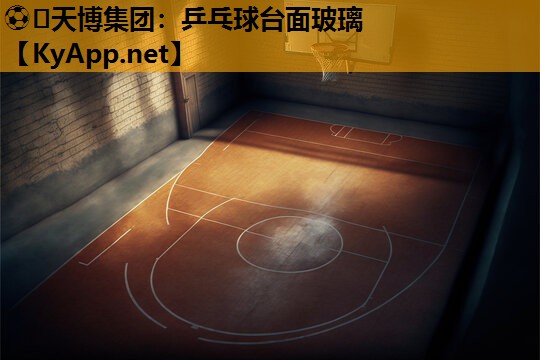 ⚽️天博集团:乒乓球台面玻璃
