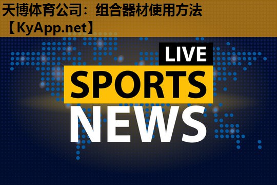 天博体育公司:组合器材使用方法