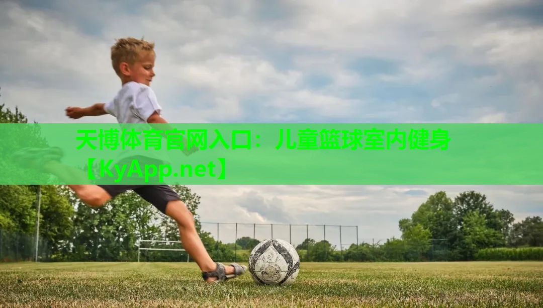 天博体育官网入口:儿童篮球室内健身