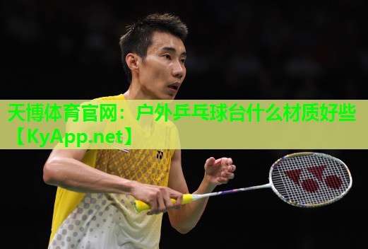 天博体育官网:户外乒乓球台什么材质好些