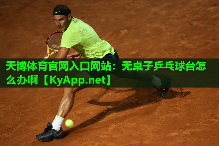 天博体育官网入口网站:无桌子乒乓球台怎么办啊