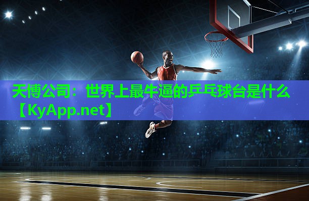 天博公司:世界上最牛逼的乒乓球台是什么