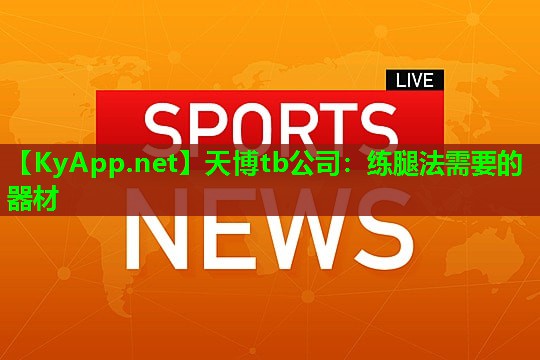 天博tb公司:练腿法需要的器材