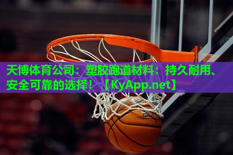 天博体育公司:塑胶跑道材料:持久耐用、安全可靠的选择!