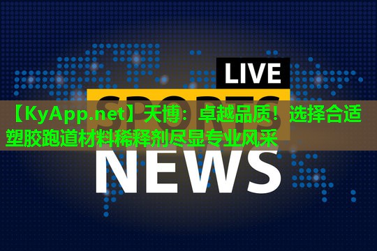 天博:卓越品质!选择合适塑胶跑道材料稀释剂尽显专业风采