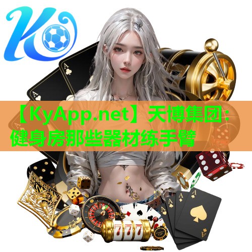 天博集团:健身房那些器材练手臂