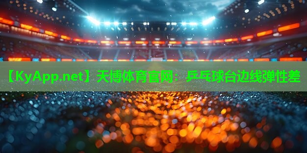 天博体育官网:乒乓球台边线弹性差