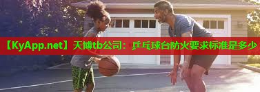 天博tb公司:乒乓球台防火要求标准是多少