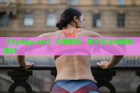 天博集团:新手怎么用健身器材