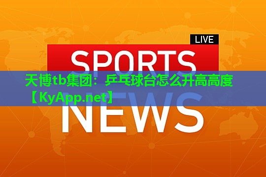 天博tb集团:乒乓球台怎么升高高度