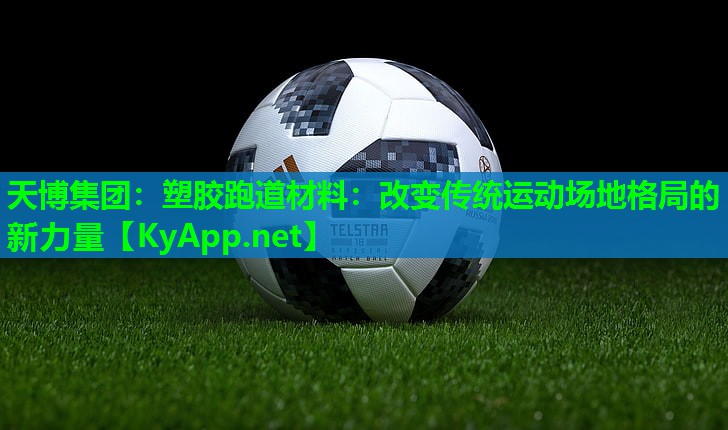 天博集团:塑胶跑道材料:改变传统运动场地格局的新力量