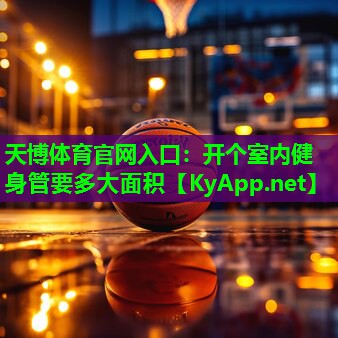 天博体育官网入口:开个室内健身管要多大面积