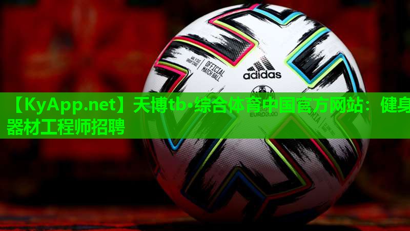 天博tb·综合体育中国官方网站:健身器材工程师招聘