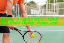 天博体育官网入口:为您推荐:高端室外体育用品健身器材,助您燃烧卡路里!