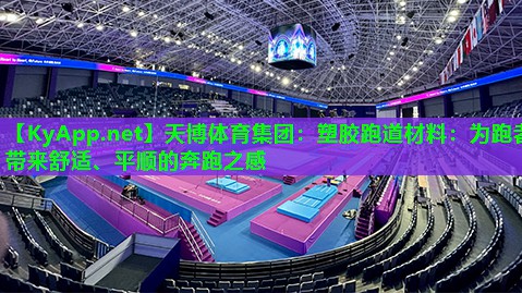 天博体育集团:塑胶跑道材料:为跑者带来舒适、平顺的奔跑之感