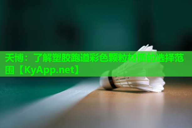 天博:了解塑胶跑道彩色颗粒材质的选择范围