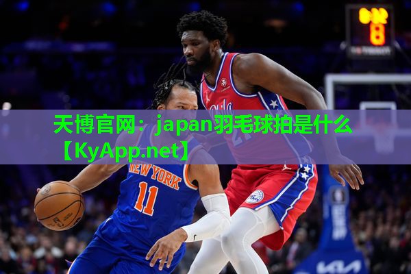 天博官网:japan羽毛球拍是什么