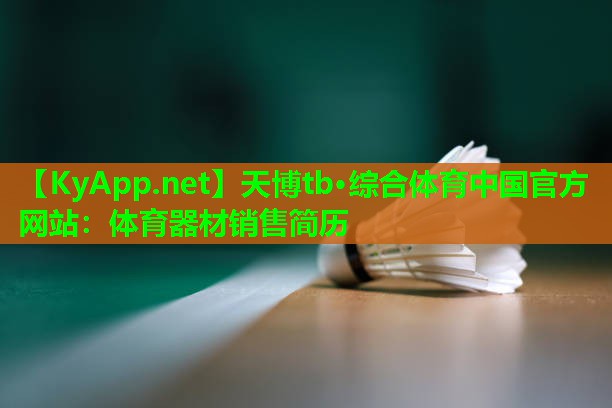 天博tb·综合体育中国官方网站:体育器材销售简历