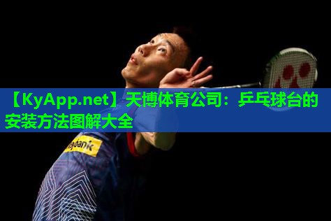 天博体育公司:乒乓球台的安装方法图解大全
