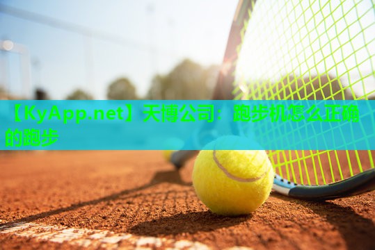 天博公司:跑步机怎么正确的跑步