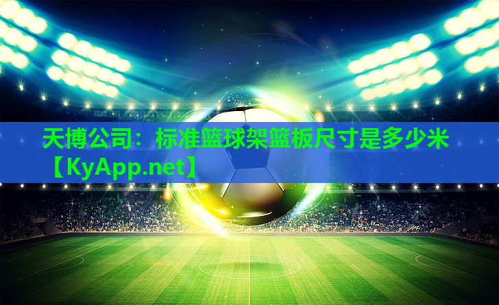 天博公司:标准篮球架篮板尺寸是多少米