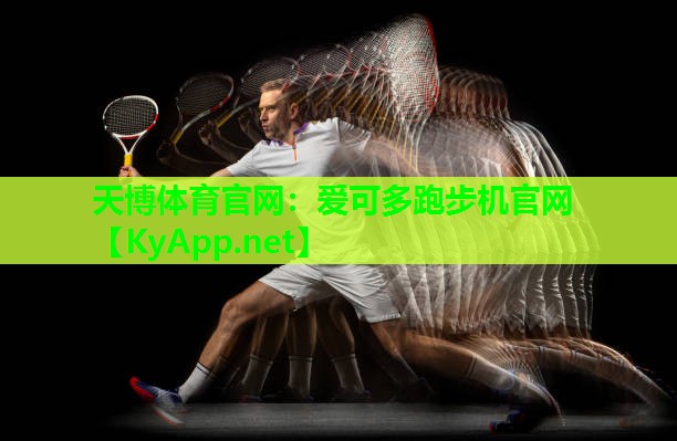 天博体育官网:爱可多跑步机官网