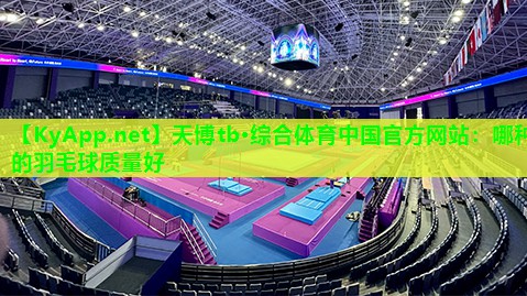 天博tb·综合体育中国官方网站:哪种的羽毛球质量好