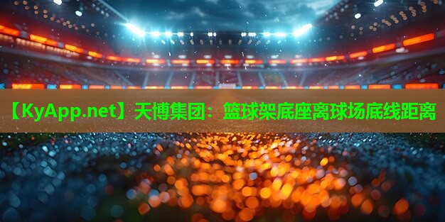 天博集团:篮球架底座离球场底线距离