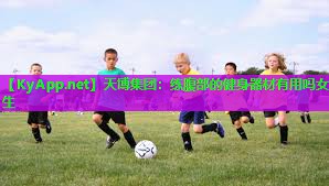 天博集团:练腹部的健身器材有用吗女生