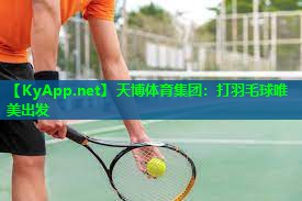 天博体育集团:打羽毛球唯美出发