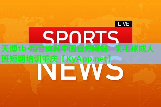 天博tb·综合体育中国官方网站:羽毛球成人班短期培训重庆