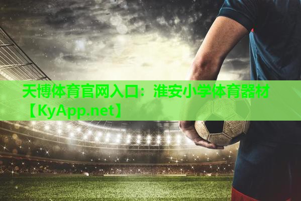 天博体育官网入口:淮安小学体育器材