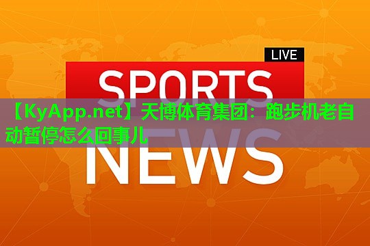 天博体育集团:跑步机老自动暂停怎么回事儿