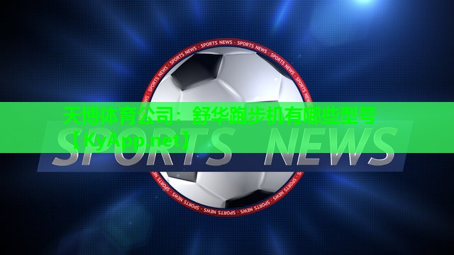 天博体育公司:舒华跑步机有哪些型号