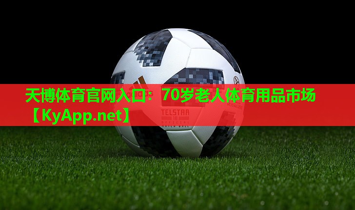 天博体育官网入口:70岁老人体育用品市场