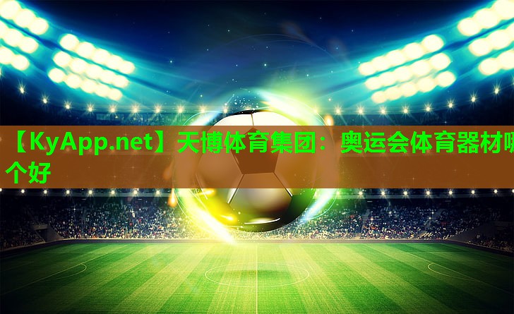 天博体育集团:奥运会体育器材哪个好