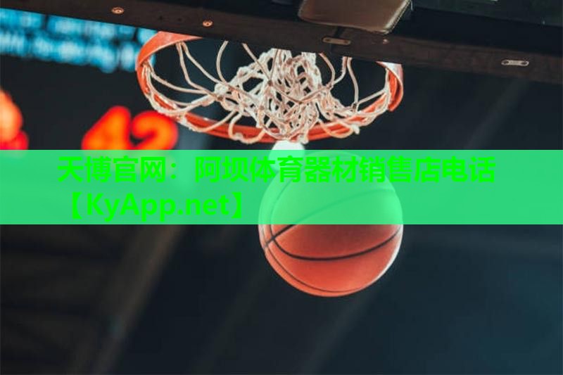 天博官网:阿坝体育器材销售店电话