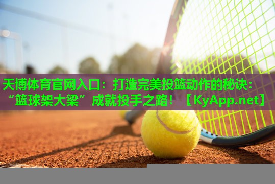 天博体育官网入口:打造完美投篮动作的秘诀:“篮球架大梁”成就投手之路!