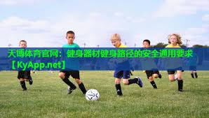 天博体育官网:健身器材健身路径的安全通用要求