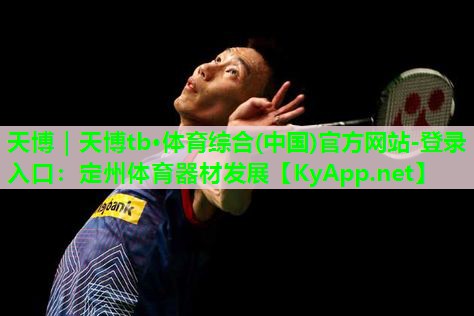 天博｜天博tb·体育综合(中国)官方网站-登录入口：定州体育器材发展