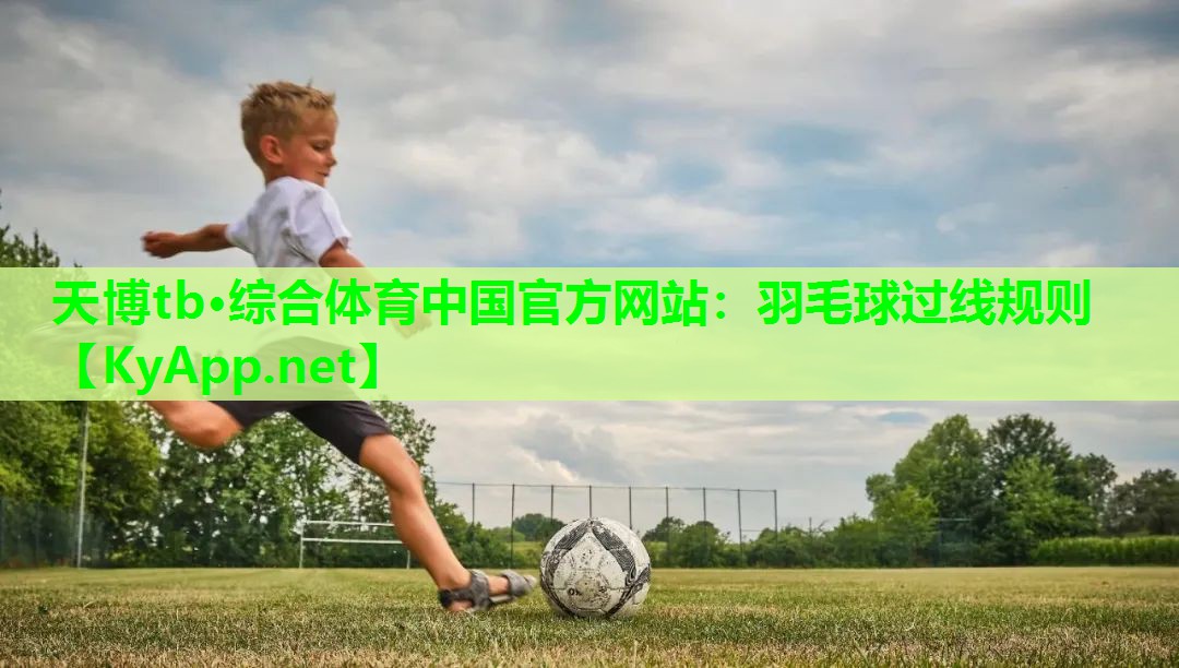 天博tb·综合体育中国官方网站：羽毛球过线规则