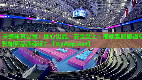 天博体育公司：匠心出品，安全至上：高端塑胶跑道材料如何品质保证？