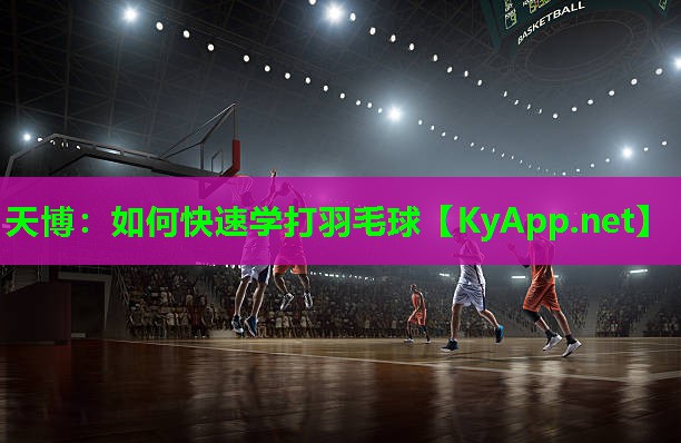 天博：如何快速学打羽毛球