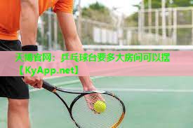天博官网:乒乓球台要多大房间可以摆