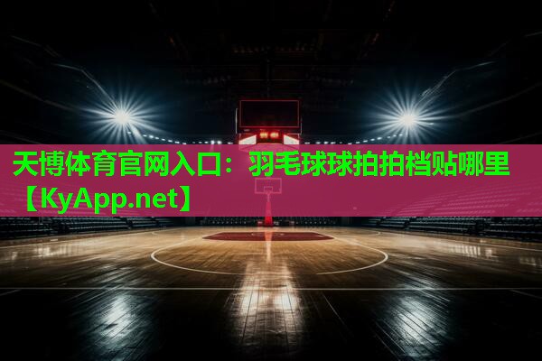 天博体育官网入口:羽毛球球拍拍档贴哪里