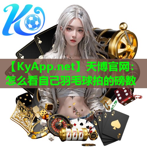 天博官网:怎么看自己羽毛球拍的磅数