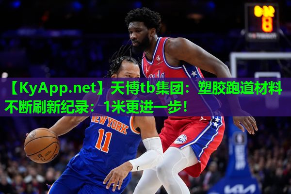 天博tb集团:塑胶跑道材料不断刷新纪录:1米更进一步!