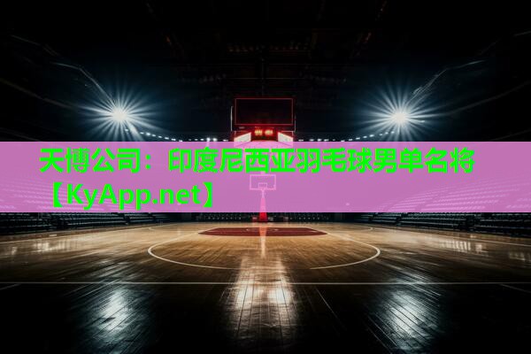 天博公司:印度尼西亚羽毛球男单名将